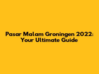 Pasar Malam Groningen 2022: Your Ultimate Guide