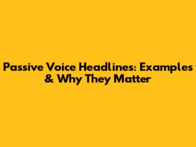 Passive Voice Headlines: Examples & Why They Matter