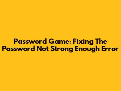 Password Game: Fixing The 'Password Not Strong Enough' Error