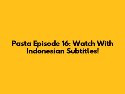 Pasta Episode 16: Watch With Indonesian Subtitles!