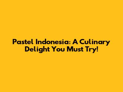 Pastel Indonesia: A Culinary Delight You Must Try!