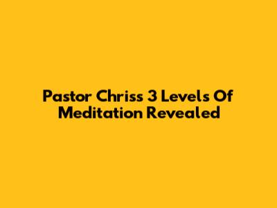 Pastor Chris's 3 Levels Of Meditation Revealed