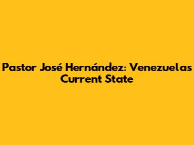 Pastor José Hernández: Venezuela's Current State