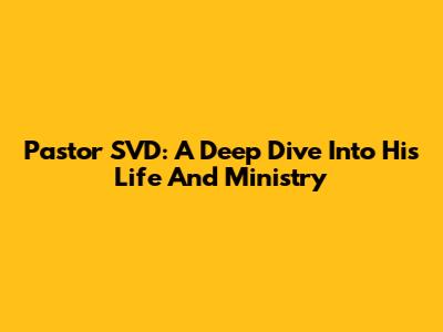 Pastor SVD: A Deep Dive Into His Life And Ministry