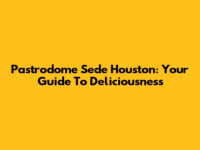 Pastrodome Sede Houston: Your Guide To Deliciousness