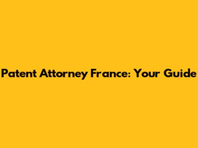 Patent Attorney France: Your Guide