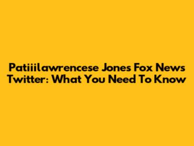 Patiiilawrencese Jones Fox News Twitter: What You Need To Know
