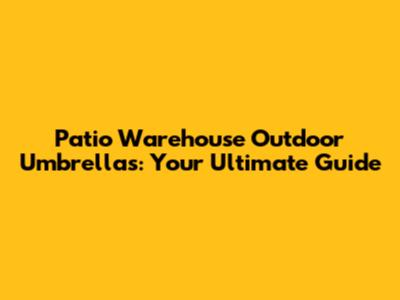 Patio Warehouse Outdoor Umbrellas: Your Ultimate Guide