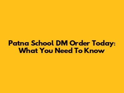 Patna School DM Order Today: What You Need To Know