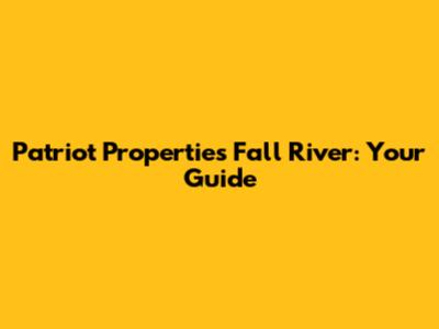 Patriot Properties Fall River: Your Guide