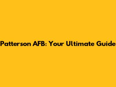 Patterson AFB: Your Ultimate Guide