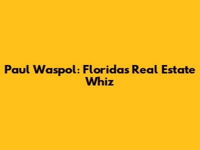Paul Waspol: Florida's Real Estate Whiz