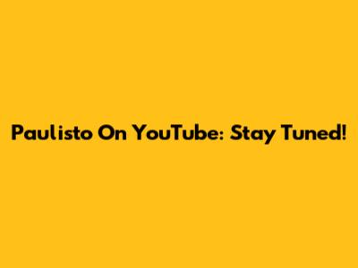 Paulisto On YouTube: Stay Tuned!