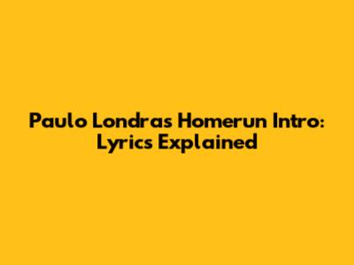 Paulo Londra's Homerun Intro: Lyrics Explained