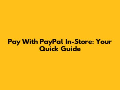 Pay With PayPal In-Store: Your Quick Guide
