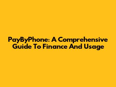 PayByPhone: A Comprehensive Guide To Finance And Usage