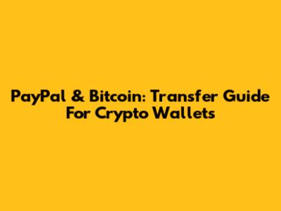 PayPal & Bitcoin: Transfer Guide For Crypto Wallets