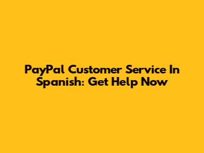 PayPal Customer Service In Spanish: Get Help Now