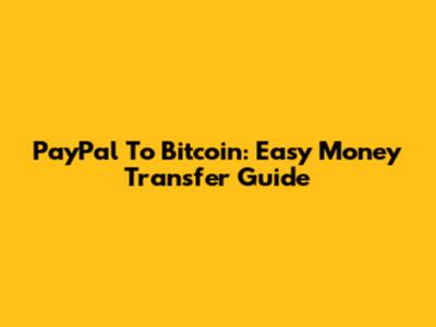 PayPal To Bitcoin: Easy Money Transfer Guide