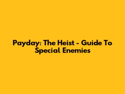 Payday: The Heist - Guide To Special Enemies