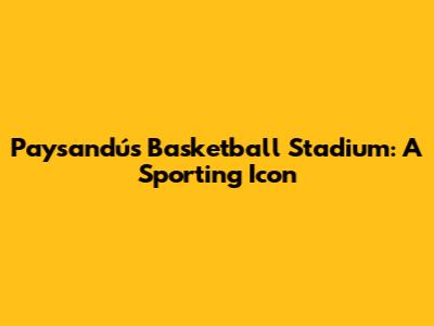 Paysandú's Basketball Stadium: A Sporting Icon