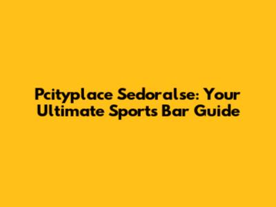 Pcityplace Sedoralse: Your Ultimate Sports Bar Guide