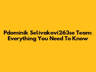 Pdominik Selivakovi263se Team: Everything You Need To Know