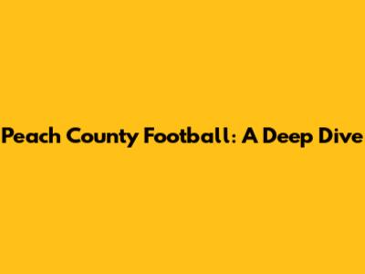 Peach County Football: A Deep Dive