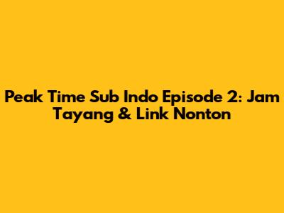 Peak Time Sub Indo Episode 2: Jam Tayang & Link Nonton