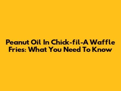 Peanut Oil In Chick-fil-A Waffle Fries: What You Need To Know
