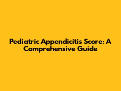 Pediatric Appendicitis Score: A Comprehensive Guide