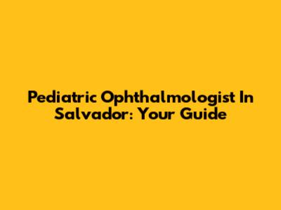 Pediatric Ophthalmologist In Salvador: Your Guide