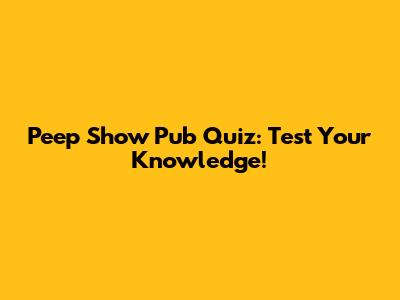 Peep Show Pub Quiz: Test Your Knowledge!