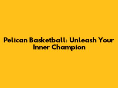 Pelican Basketball: Unleash Your Inner Champion