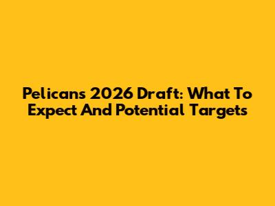 Pelicans 2026 Draft: What To Expect And Potential Targets