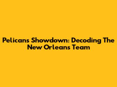 Pelicans Showdown: Decoding The New Orleans Team