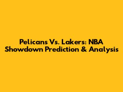 Pelicans Vs. Lakers: NBA Showdown Prediction & Analysis