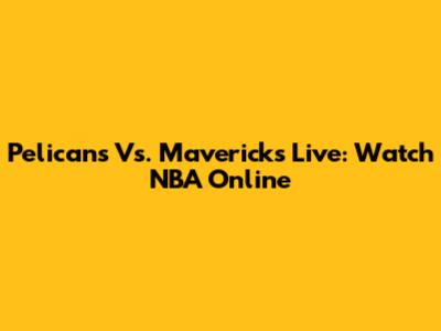 Pelicans Vs. Mavericks Live: Watch NBA Online