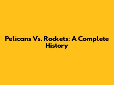 Pelicans Vs. Rockets: A Complete History