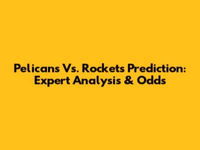 Pelicans Vs. Rockets Prediction: Expert Analysis & Odds