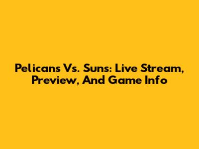 Pelicans Vs. Suns: Live Stream, Preview, And Game Info