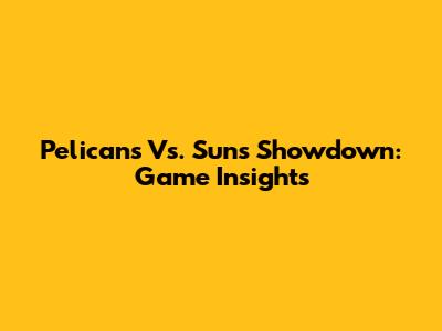 Pelicans Vs. Suns Showdown: Game Insights