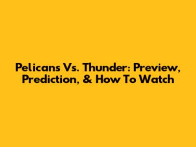 Pelicans Vs. Thunder: Preview, Prediction, & How To Watch