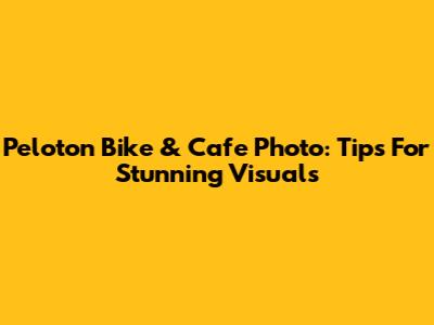Peloton Bike & Cafe Photo: Tips For Stunning Visuals
