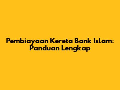 Pembiayaan Kereta Bank Islam: Panduan Lengkap