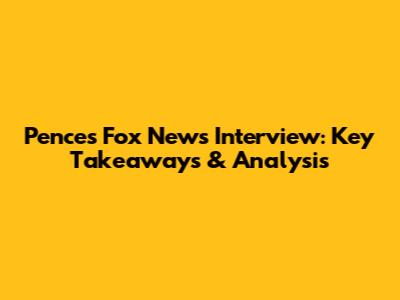 Pence's Fox News Interview: Key Takeaways & Analysis
