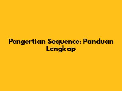 Pengertian Sequence: Panduan Lengkap