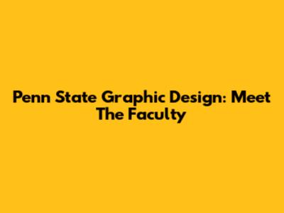 Penn State Graphic Design: Meet The Faculty
