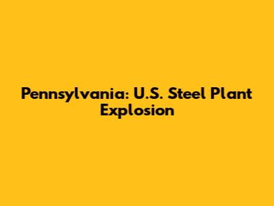 Pennsylvania: U.S. Steel Plant Explosion