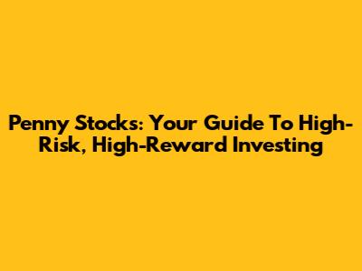 Penny Stocks: Your Guide To High-Risk, High-Reward Investing